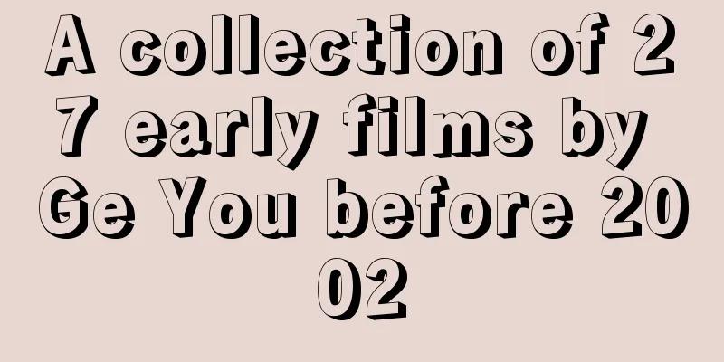 A collection of 27 early films by Ge You before 2002