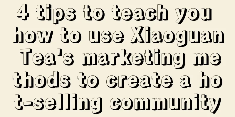 4 tips to teach you how to use Xiaoguan Tea's marketing methods to create a hot-selling community