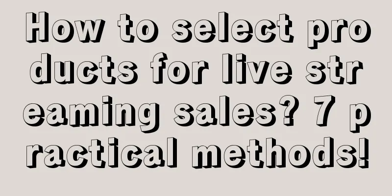 How to select products for live streaming sales? 7 practical methods!