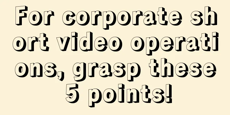 For corporate short video operations, grasp these 5 points!