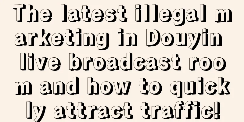 The latest illegal marketing in Douyin live broadcast room and how to quickly attract traffic!