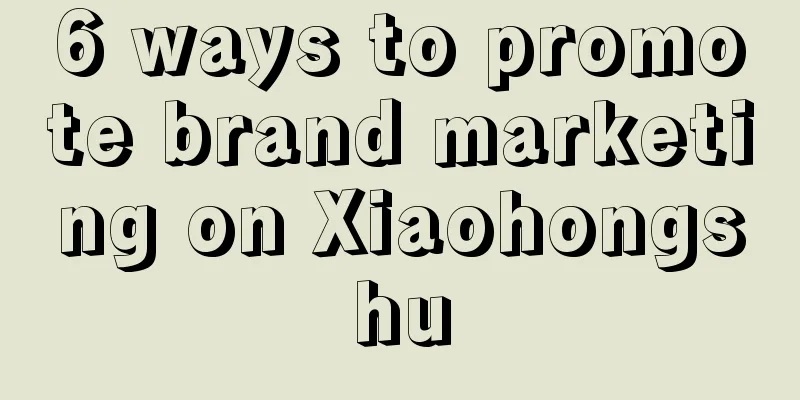 6 ways to promote brand marketing on Xiaohongshu