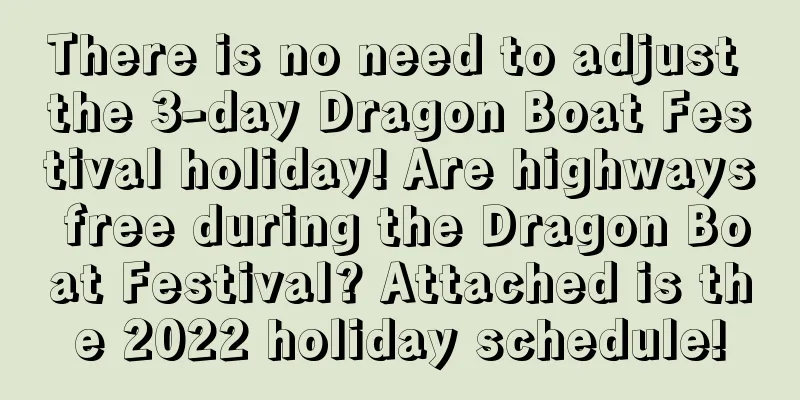 There is no need to adjust the 3-day Dragon Boat Festival holiday! Are highways free during the Dragon Boat Festival? Attached is the 2022 holiday schedule!