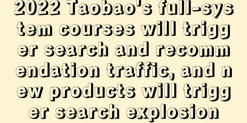 2022 Taobao's full-system courses will trigger search and recommendation traffic, and new products will trigger search explosion