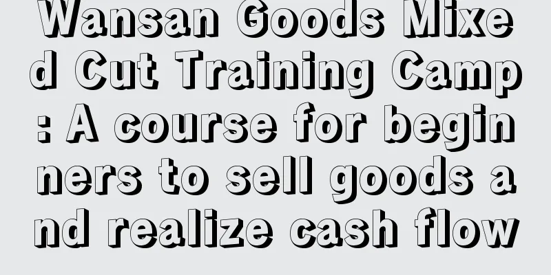 Wansan Goods Mixed Cut Training Camp: A course for beginners to sell goods and realize cash flow