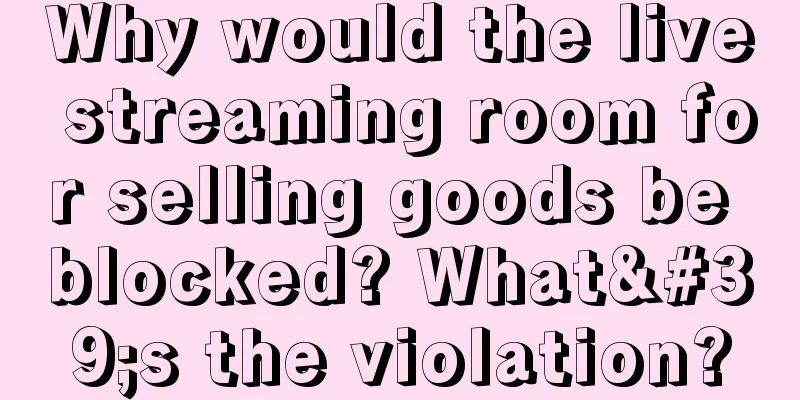 Why would the live streaming room for selling goods be blocked? What's the violation?