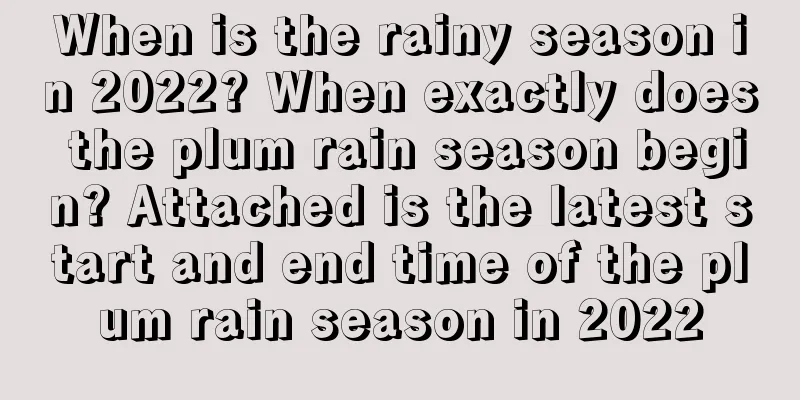 When is the rainy season in 2022? When exactly does the plum rain season begin? Attached is the latest start and end time of the plum rain season in 2022