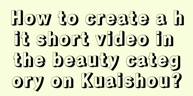 How to create a hit short video in the beauty category on Kuaishou?