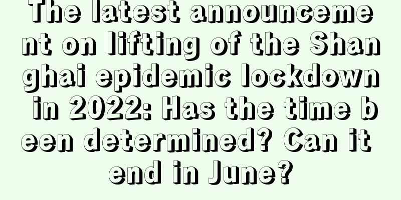 The latest announcement on lifting of the Shanghai epidemic lockdown in 2022: Has the time been determined? Can it end in June?