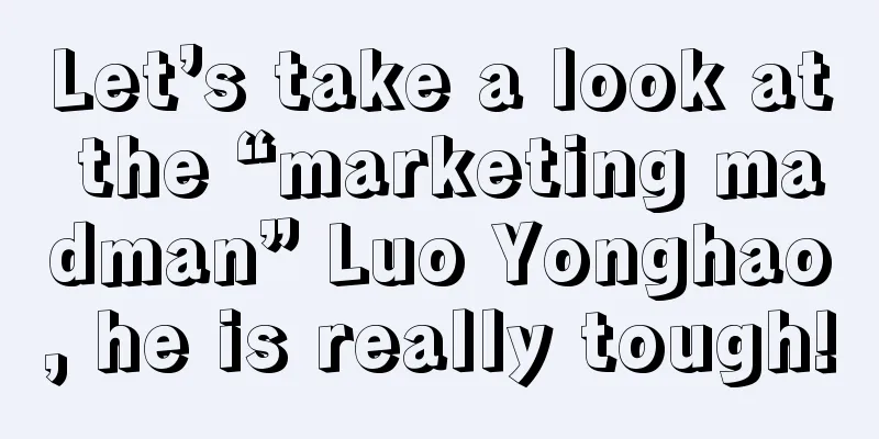 Let’s take a look at the “marketing madman” Luo Yonghao, he is really tough!