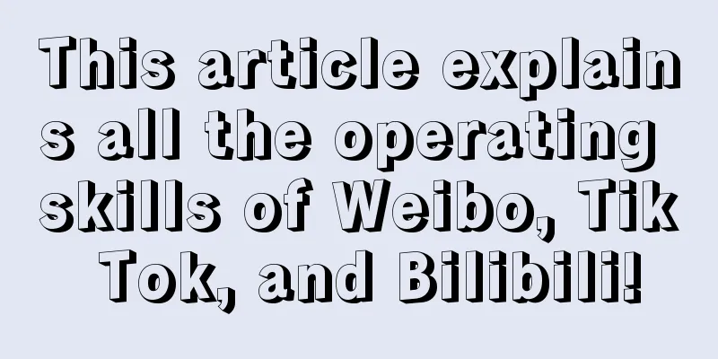 This article explains all the operating skills of Weibo, Tik Tok, and Bilibili!