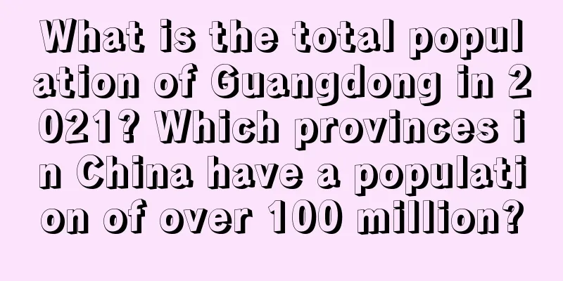 What is the total population of Guangdong in 2021? Which provinces in China have a population of over 100 million?