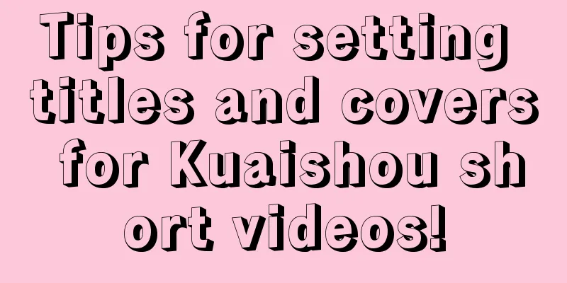 Tips for setting titles and covers for Kuaishou short videos!