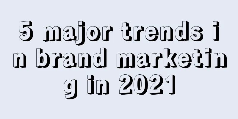 5 major trends in brand marketing in 2021