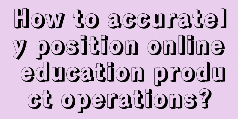 How to accurately position online education product operations?