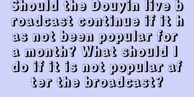 Should the Douyin live broadcast continue if it has not been popular for a month? What should I do if it is not popular after the broadcast?