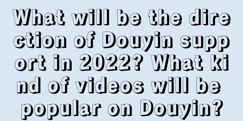 What will be the direction of Douyin support in 2022? What kind of videos will be popular on Douyin?