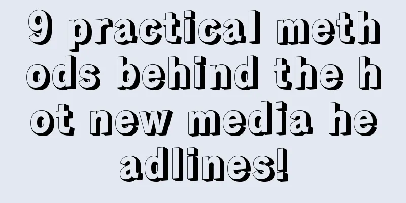 9 practical methods behind the hot new media headlines!