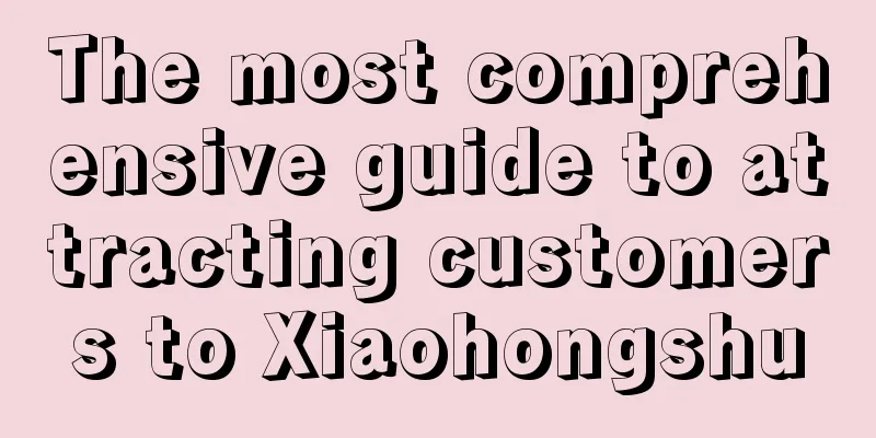 The most comprehensive guide to attracting customers to Xiaohongshu