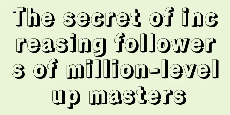 The secret of increasing followers of million-level up masters