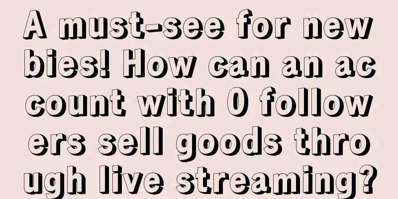 A must-see for newbies! How can an account with 0 followers sell goods through live streaming?