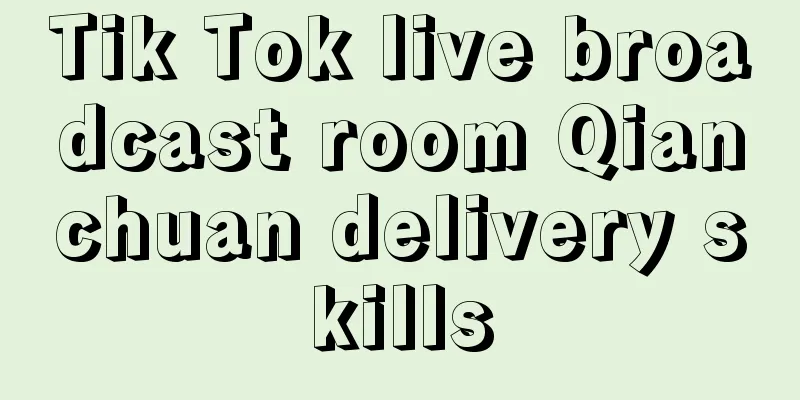 Tik Tok live broadcast room Qianchuan delivery skills