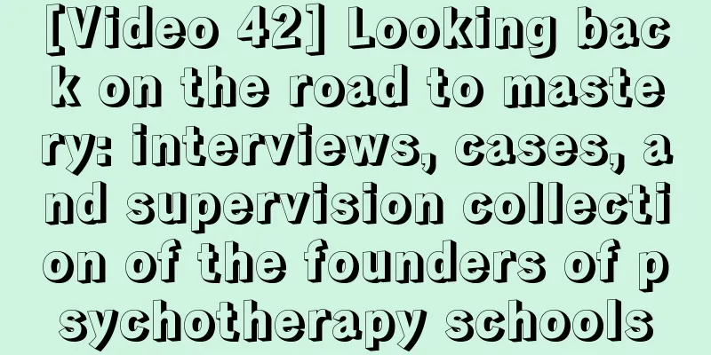 [Video 42] Looking back on the road to mastery: interviews, cases, and supervision collection of the founders of psychotherapy schools