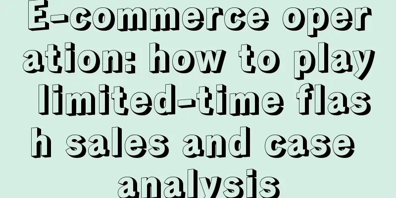 E-commerce operation: how to play limited-time flash sales and case analysis