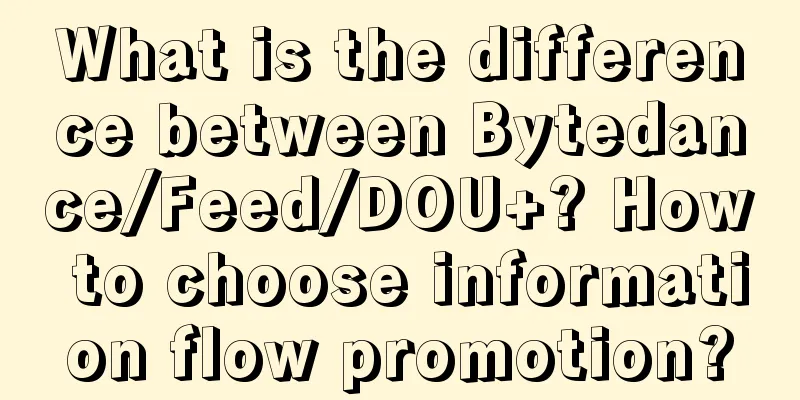 What is the difference between Bytedance/Feed/DOU+? How to choose information flow promotion?