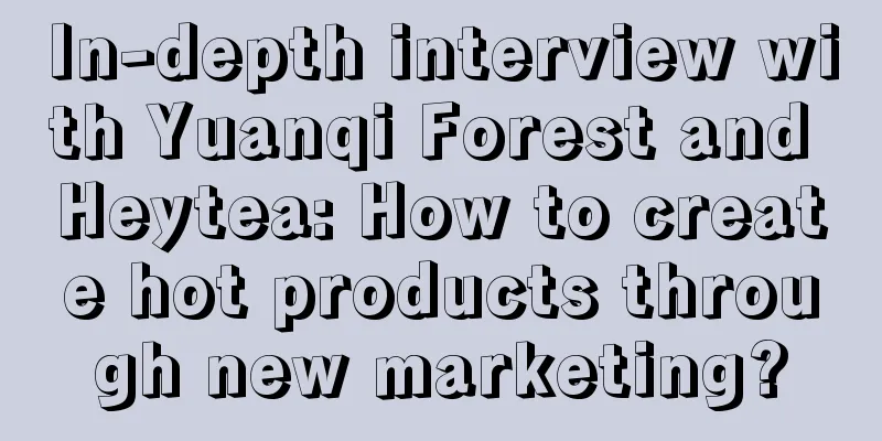 In-depth interview with Yuanqi Forest and Heytea: How to create hot products through new marketing?