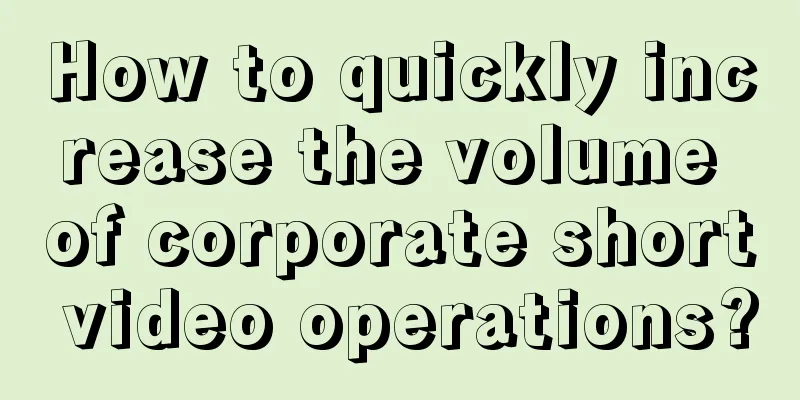 How to quickly increase the volume of corporate short video operations?