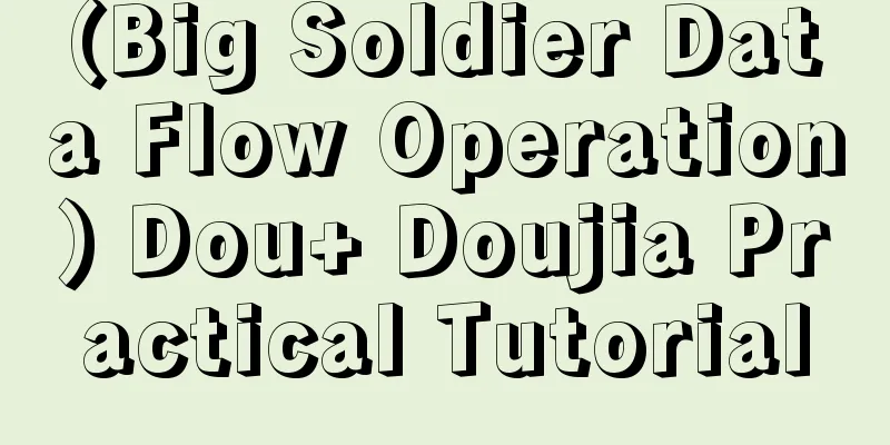 (Big Soldier Data Flow Operation) Dou+ Doujia Practical Tutorial