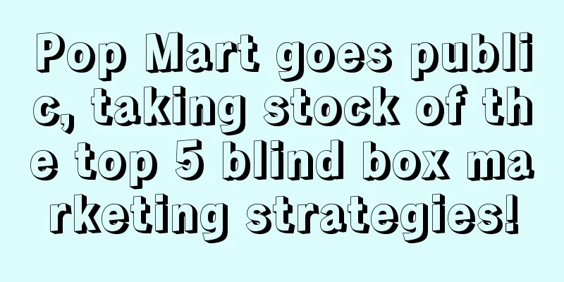 Pop Mart goes public, taking stock of the top 5 blind box marketing strategies!