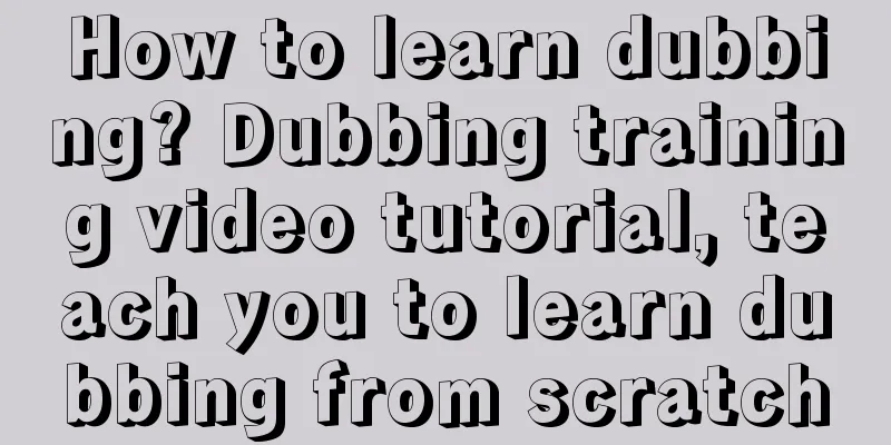 How to learn dubbing? Dubbing training video tutorial, teach you to learn dubbing from scratch