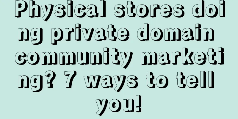 Physical stores doing private domain community marketing? 7 ways to tell you!