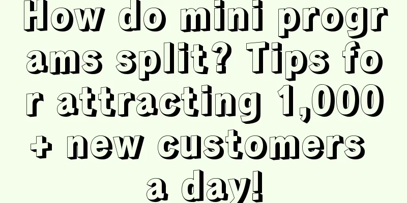 How do mini programs split? Tips for attracting 1,000+ new customers a day!