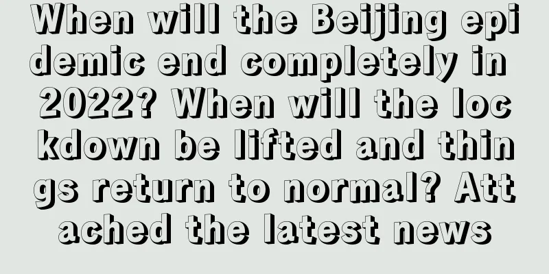 When will the Beijing epidemic end completely in 2022? When will the lockdown be lifted and things return to normal? Attached the latest news