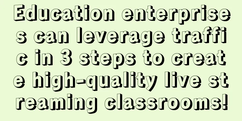 Education enterprises can leverage traffic in 3 steps to create high-quality live streaming classrooms!