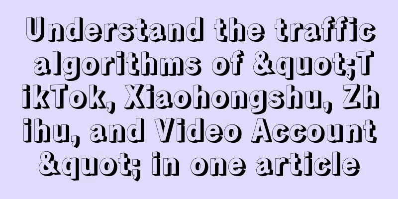 Understand the traffic algorithms of "TikTok, Xiaohongshu, Zhihu, and Video Account" in one article