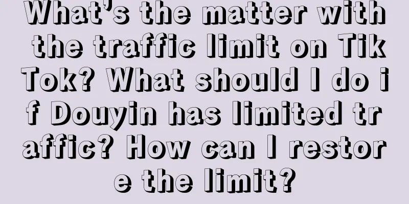 What’s the matter with the traffic limit on TikTok? What should I do if Douyin has limited traffic? How can I restore the limit?