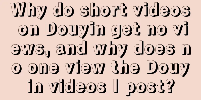 Why do short videos on Douyin get no views, and why does no one view the Douyin videos I post?