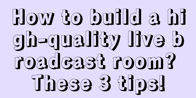 How to build a high-quality live broadcast room? These 3 tips!