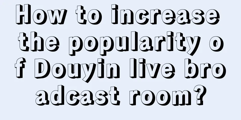 How to increase the popularity of Douyin live broadcast room?