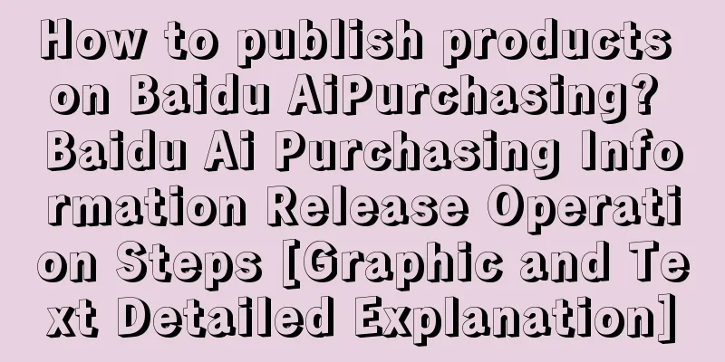 How to publish products on Baidu AiPurchasing? Baidu Ai Purchasing Information Release Operation Steps [Graphic and Text Detailed Explanation]