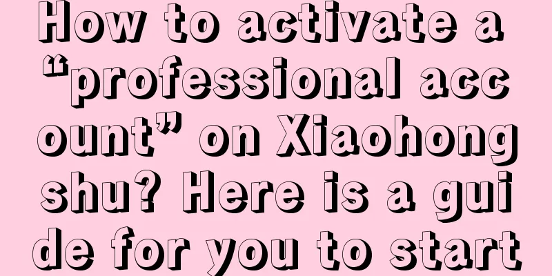 How to activate a “professional account” on Xiaohongshu? Here is a guide for you to start