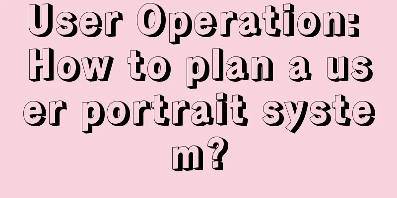 User Operation: How to plan a user portrait system?