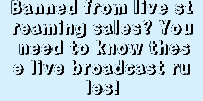 Banned from live streaming sales? You need to know these live broadcast rules!