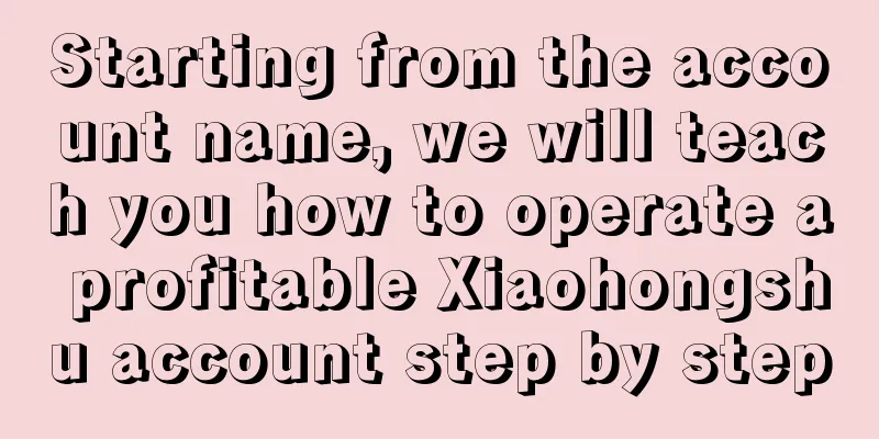 Starting from the account name, we will teach you how to operate a profitable Xiaohongshu account step by step