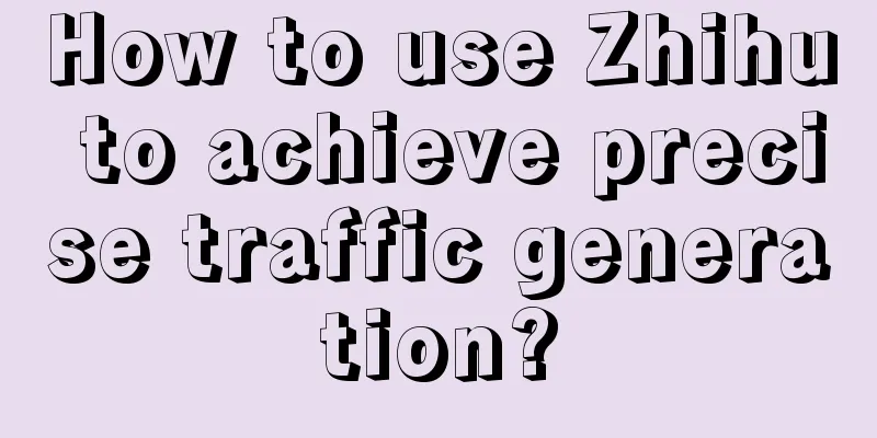 How to use Zhihu to achieve precise traffic generation?