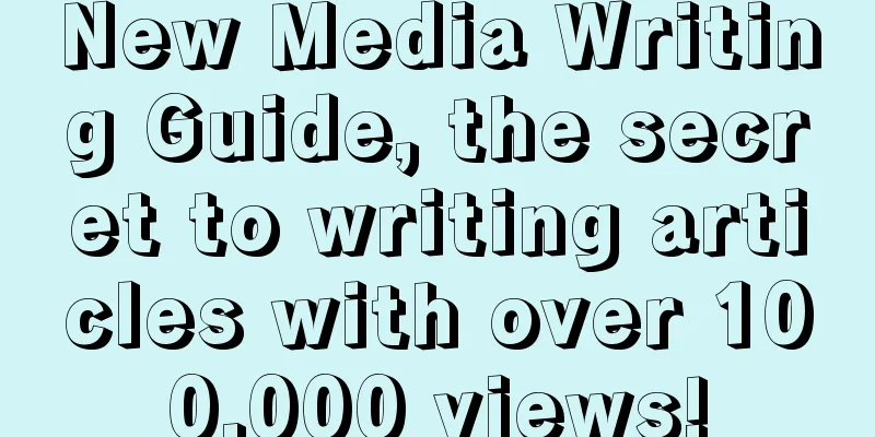 New Media Writing Guide, the secret to writing articles with over 100,000 views!